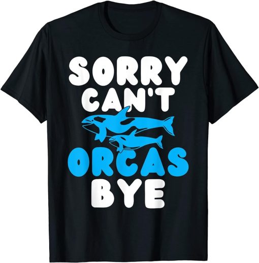 Sorry cant Orcas Bye Orca Whale T-Shirt