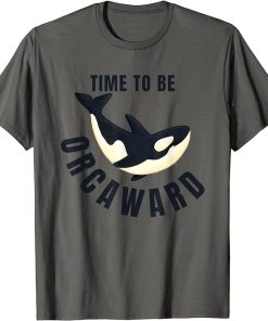 Time To Be ORCAWARD Funny Awkward Orca Nature Meme T-Shirt